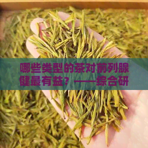 哪些类型的茶对前列腺健最有益？——综合研究分析与推荐