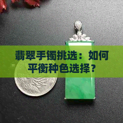 翡翠手镯挑选：如何平衡种色选择？