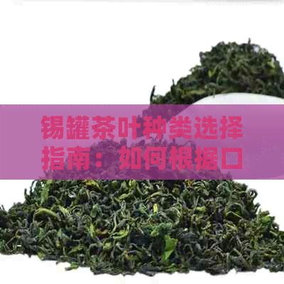 锡罐茶叶种类选择指南：如何根据口味和品质挑选最适合的茶？