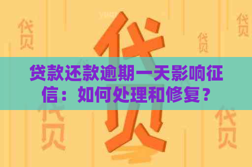 贷款还款逾期一天影响：如何处理和修复？