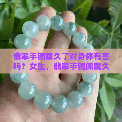 翡翠手镯戴久了对身体有害吗？女生，翡翠手镯佩戴久了会有什么变化？