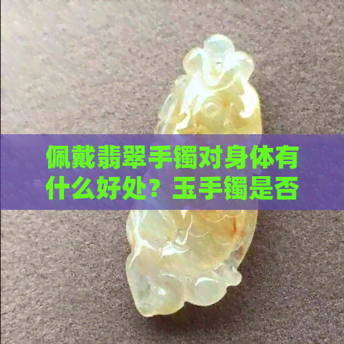 佩戴翡翠手镯对身体有什么好处？玉手镯是否合适佩戴？