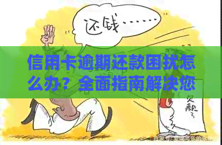 信用卡逾期还款困扰怎么办？全面指南解决您的问题！