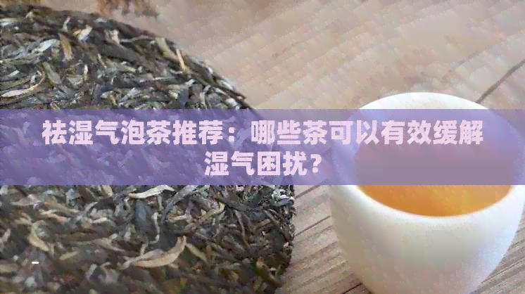 祛湿气泡茶推荐：哪些茶可以有效缓解湿气困扰？