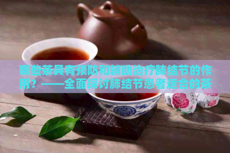 哪些茶具有预防和辅助治疗肺结节的作用？——全面探讨肺结节患者适合的茶类