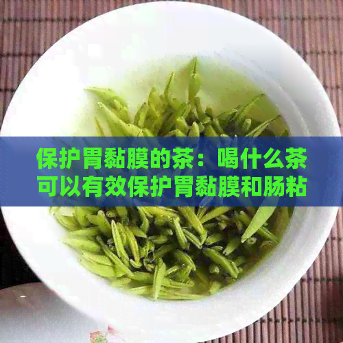 保护胃黏膜的茶：喝什么茶可以有效保护胃黏膜和肠粘膜？