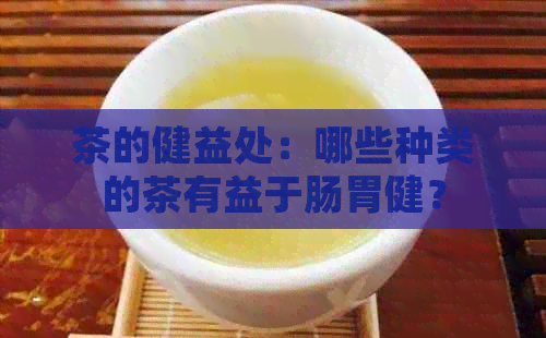 茶的健益处：哪些种类的茶有益于肠胃健？