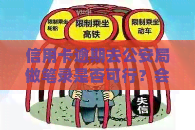 信用卡逾期去公安局做笔录是否可行？会否影响个人信用？