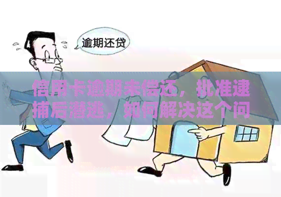 信用卡逾期未偿还，批准逮捕后潜逃，如何解决这个问题？