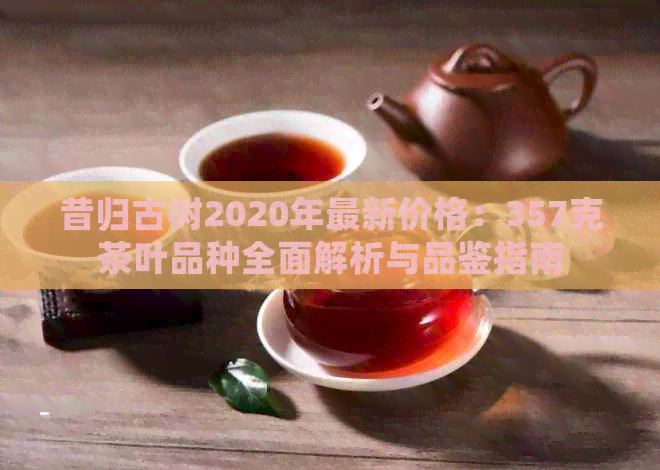 昔归古树2020年最新价格：357克茶叶品种全面解析与品鉴指南