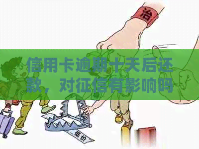 信用卡逾期十天后还款，对有影响吗？怎么办？