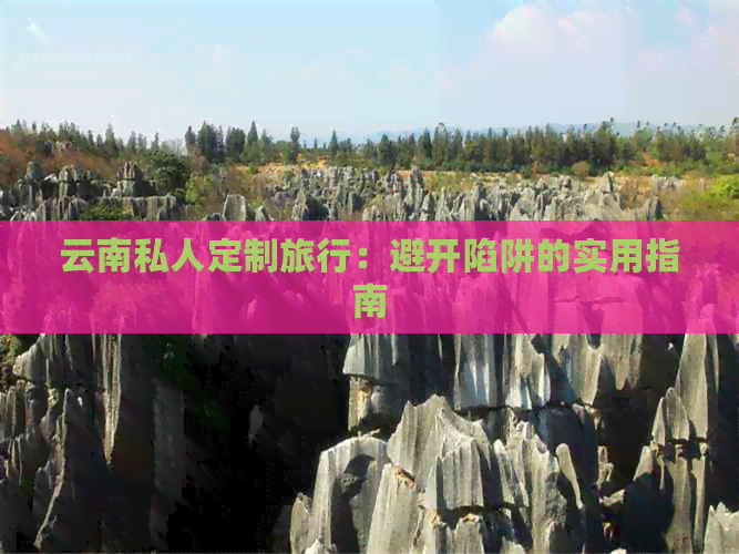 云南私人定制旅行：避开陷阱的实用指南