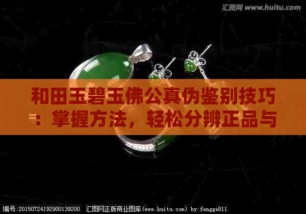 和田玉碧玉佛公真伪鉴别技巧：掌握方法，轻松分辨正品与假货