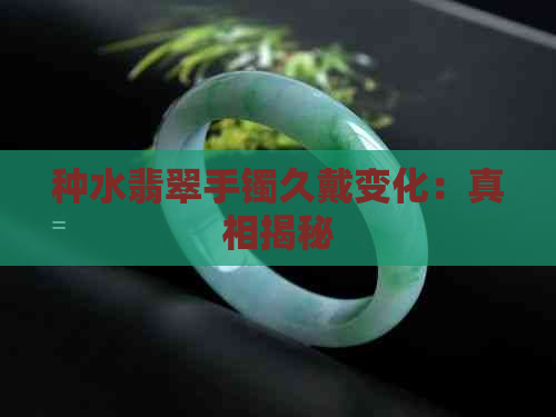 种水翡翠手镯久戴变化：真相揭秘