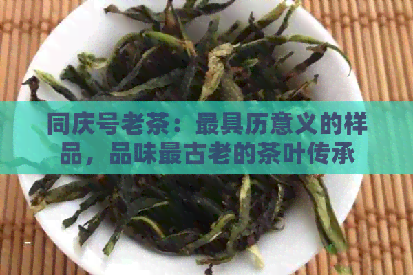 同庆号老茶：更具历意义的样品，品味最古老的茶叶传承