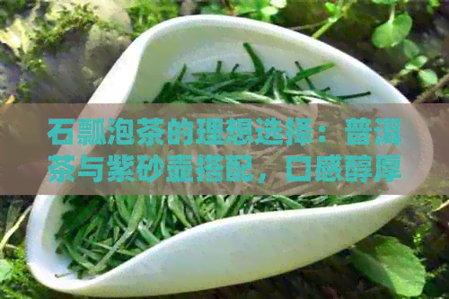 石瓢泡茶的理想选择：普洱茶与紫砂壶搭配，口感醇厚浓