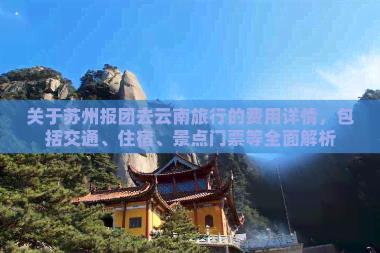 关于苏州报团去云南旅行的费用详情，包括交通、住宿、景点门票等全面解析