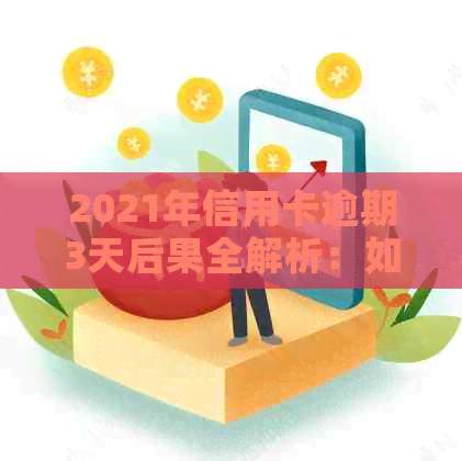 2021年信用卡逾期3天后果全解析：如何应对信用损失、罚款与利息等问题？