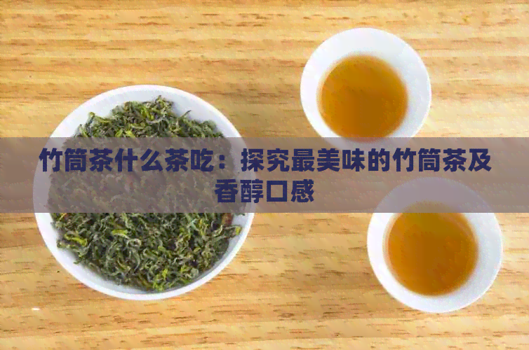 竹筒茶什么茶吃：探究最美味的竹筒茶及香醇口感