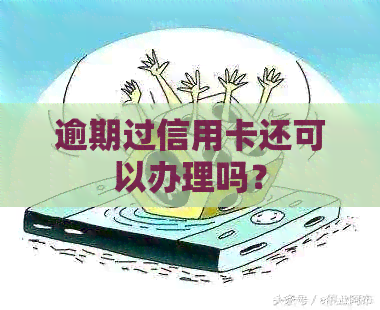 逾期过信用卡还可以办理吗？