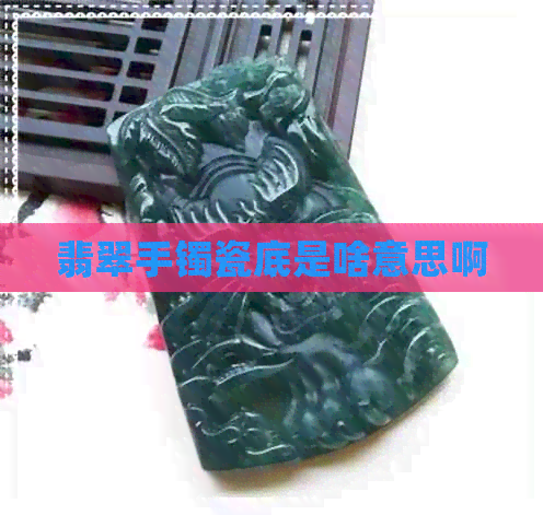 翡翠手镯瓷底是啥意思啊