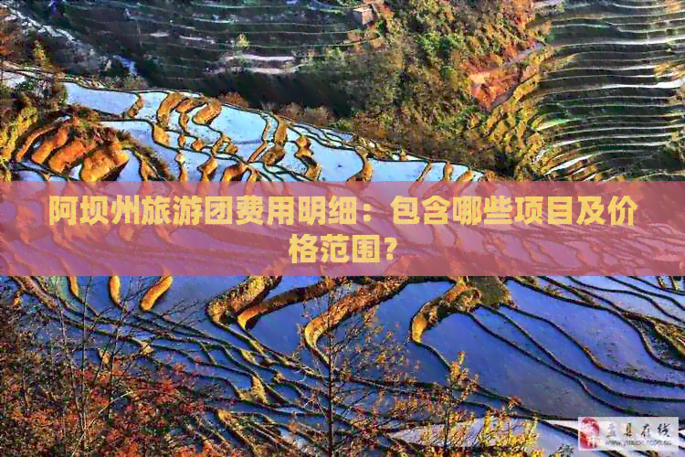 阿坝州旅游团费用明细：包含哪些项目及价格范围？