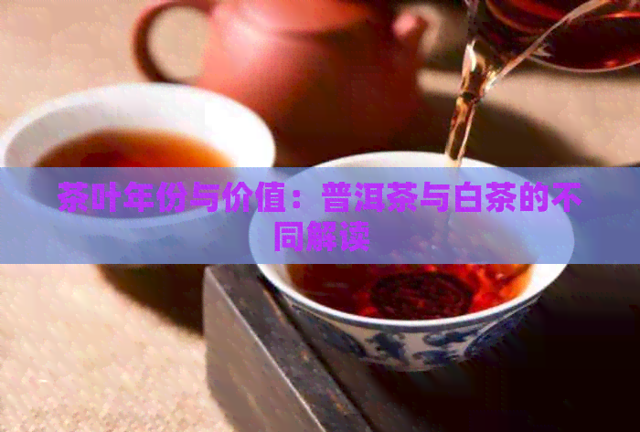 茶叶年份与价值：普洱茶与白茶的不同解读