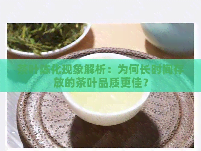 茶叶陈化现象解析：为何长时间存放的茶叶品质更佳？