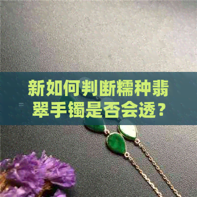 新如何判断糯种翡翠手镯是否会透？了解透光性与品质的关系