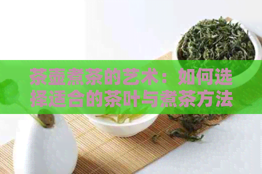 茶壶煮茶的艺术：如何选择适合的茶叶与煮茶方法