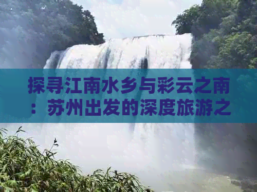 探寻江南水乡与彩云之南：苏州出发的深度旅游之旅