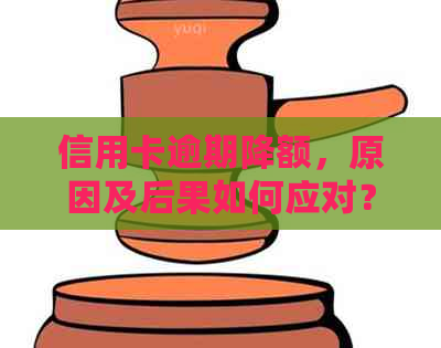 信用卡逾期降额，原因及后果如何应对？