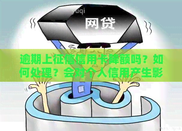 逾期上信用卡降额吗？如何处理？会对个人信用产生影响吗？