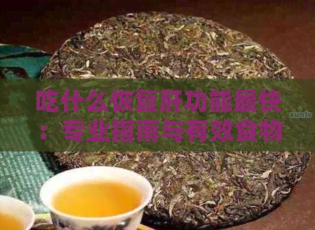 吃什么恢复肝功能最快：专业指南与有效食物推荐