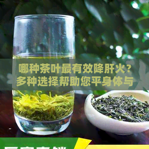 哪种茶叶最有效降肝火？多种选择帮助您平身体与情绪