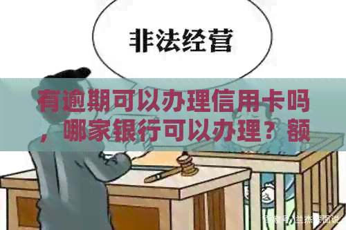 有逾期可以办理信用卡吗，哪家银行可以办理？额度有多少？