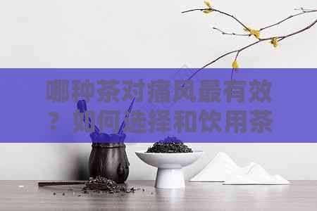 哪种茶对痛风最有效？如何选择和饮用茶来缓解痛风症状？