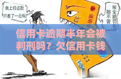 信用卡逾期半年会被判刑吗？欠信用卡钱逾期半年多了会坐牢吗？怎么办？