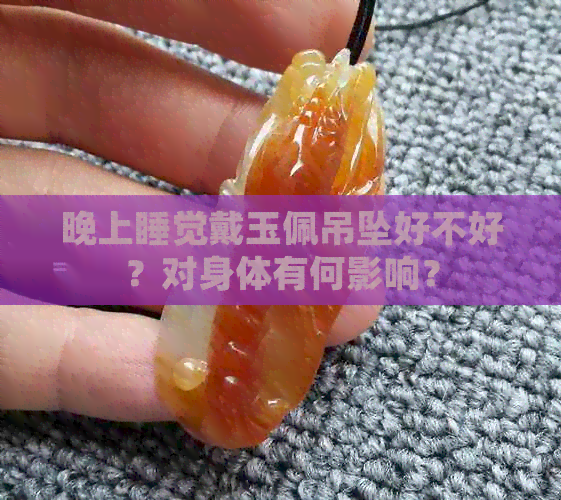 晚上睡觉戴玉佩吊坠好不好？对身体有何影响？