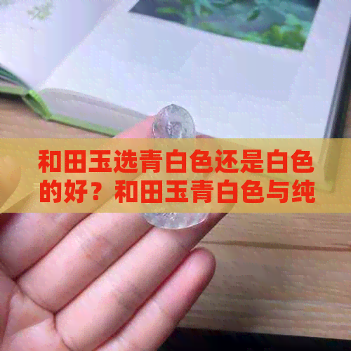 和田玉选青白色还是白色的好？和田玉青白色与纯白的价值比较