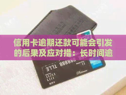 信用卡逾期还款可能会引发的后果及应对措：长时间逾期是否会报警？