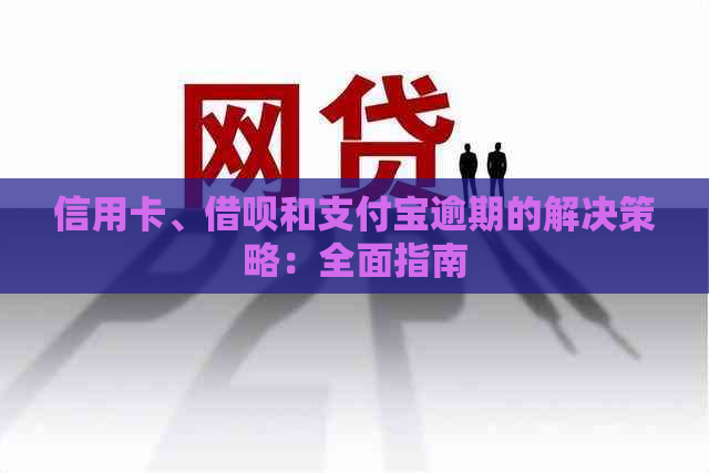 信用卡、借呗和支付宝逾期的解决策略：全面指南