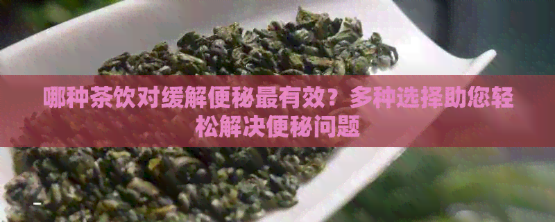 哪种茶饮对缓解便秘最有效？多种选择助您轻松解决便秘问题