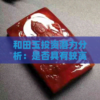 和田玉投资潜力分析：是否具有较高的升值空间？