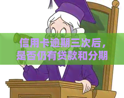 信用卡逾期三次后，是否仍有贷款和分期的可能性？