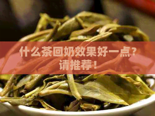 什么茶回奶效果好一点？请推荐！