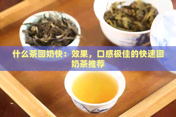 什么茶回奶快：效果，口感极佳的快速回奶茶推荐