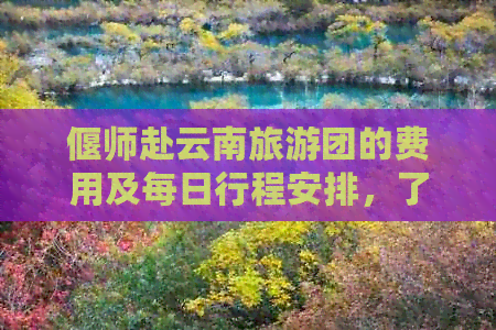 偃师赴云南旅游团的费用及每日行程安排，了解详细价格与行程表