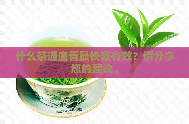 什么茶通血管最快最有效？请分享您的建议。