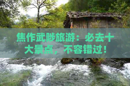 焦作武陟旅游：必去十大景点，不容错过！